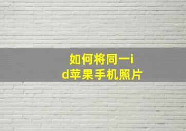 如何将同一id苹果手机照片