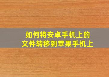 如何将安卓手机上的文件转移到苹果手机上