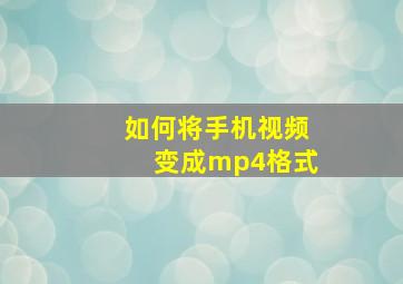 如何将手机视频变成mp4格式