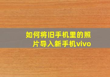 如何将旧手机里的照片导入新手机vivo