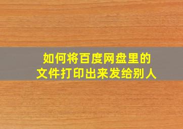 如何将百度网盘里的文件打印出来发给别人