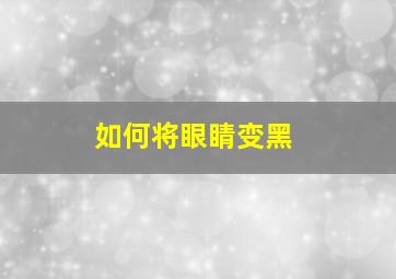 如何将眼睛变黑