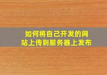 如何将自己开发的网站上传到服务器上发布