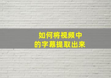 如何将视频中的字幕提取出来