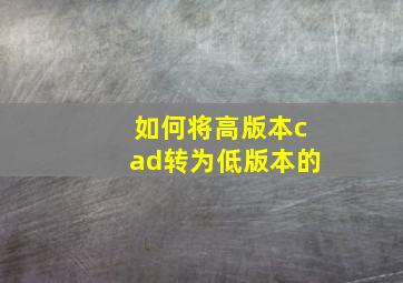 如何将高版本cad转为低版本的