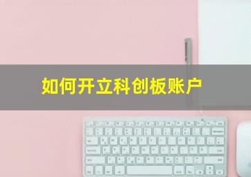 如何开立科创板账户