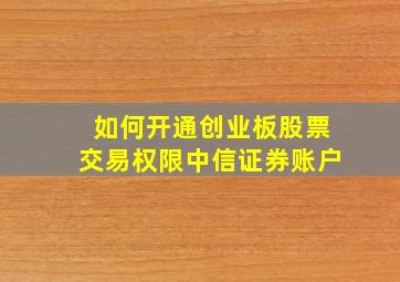 如何开通创业板股票交易权限中信证券账户