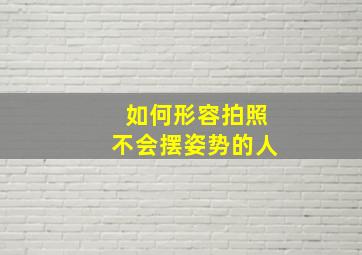 如何形容拍照不会摆姿势的人