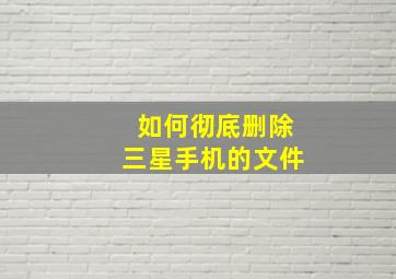 如何彻底删除三星手机的文件