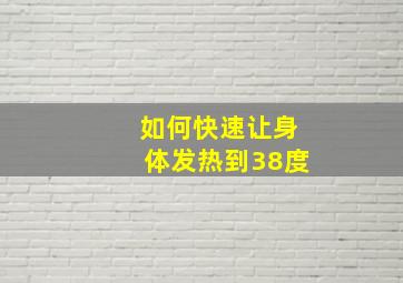 如何快速让身体发热到38度