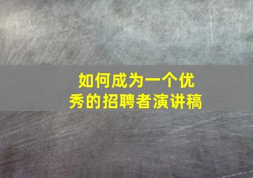 如何成为一个优秀的招聘者演讲稿