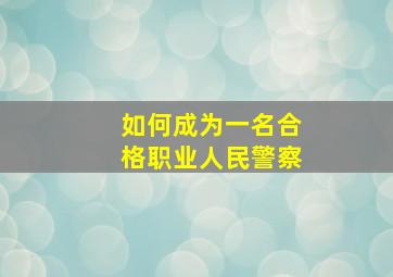 如何成为一名合格职业人民警察