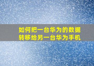 如何把一台华为的数据转移给另一台华为手机