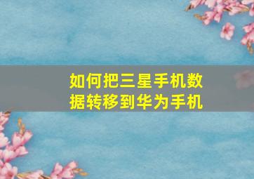 如何把三星手机数据转移到华为手机