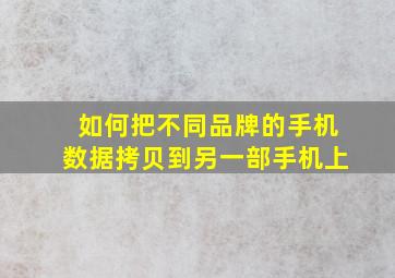 如何把不同品牌的手机数据拷贝到另一部手机上