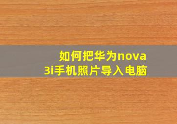 如何把华为nova3i手机照片导入电脑