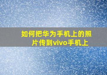 如何把华为手机上的照片传到vivo手机上