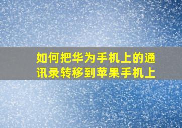 如何把华为手机上的通讯录转移到苹果手机上