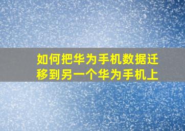 如何把华为手机数据迁移到另一个华为手机上