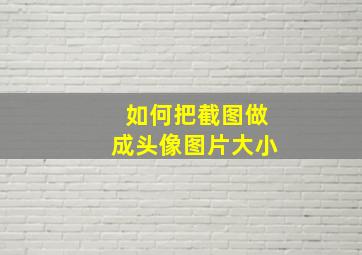 如何把截图做成头像图片大小