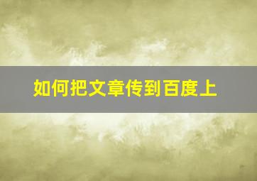 如何把文章传到百度上