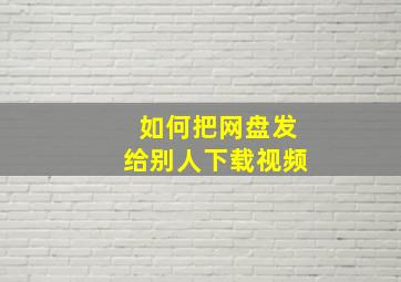 如何把网盘发给别人下载视频