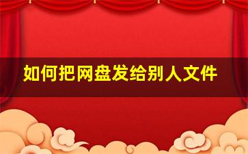 如何把网盘发给别人文件