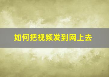 如何把视频发到网上去