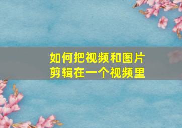 如何把视频和图片剪辑在一个视频里