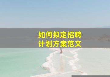 如何拟定招聘计划方案范文