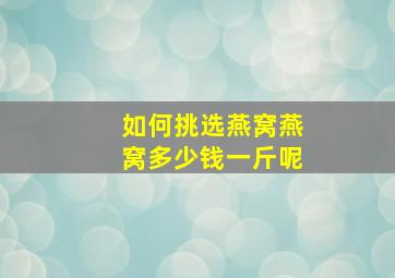 如何挑选燕窝燕窝多少钱一斤呢