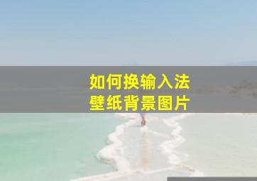 如何换输入法壁纸背景图片