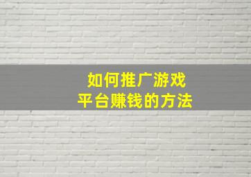 如何推广游戏平台赚钱的方法