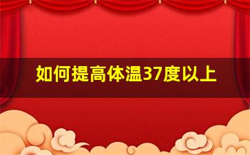 如何提高体温37度以上