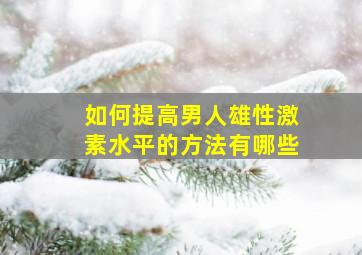 如何提高男人雄性激素水平的方法有哪些