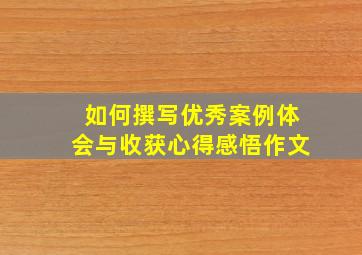 如何撰写优秀案例体会与收获心得感悟作文