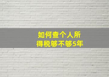 如何查个人所得税够不够5年