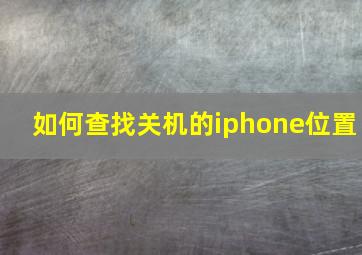 如何查找关机的iphone位置