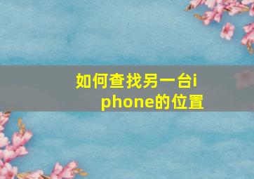 如何查找另一台iphone的位置