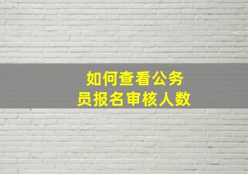 如何查看公务员报名审核人数