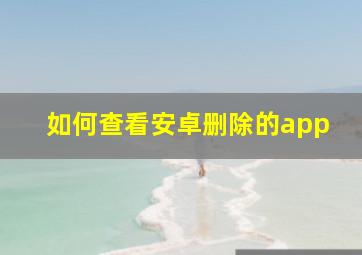 如何查看安卓删除的app