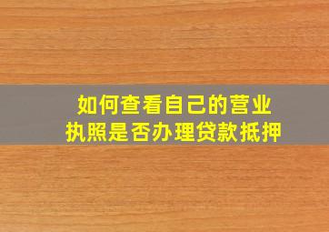 如何查看自己的营业执照是否办理贷款抵押