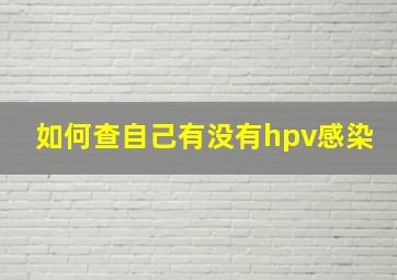 如何查自己有没有hpv感染