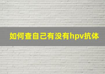 如何查自己有没有hpv抗体