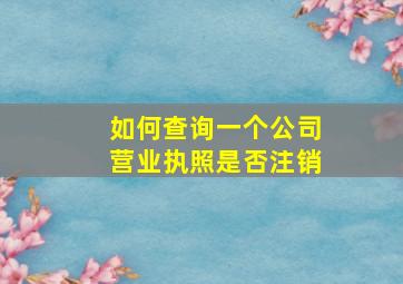 如何查询一个公司营业执照是否注销