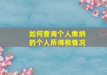 如何查询个人缴纳的个人所得税情况