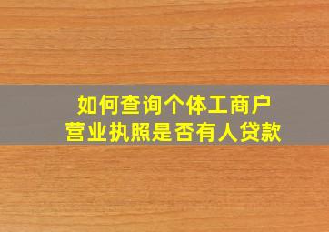 如何查询个体工商户营业执照是否有人贷款