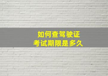 如何查驾驶证考试期限是多久