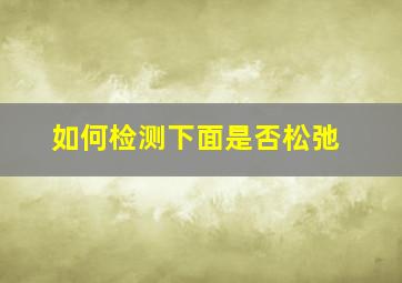 如何检测下面是否松弛