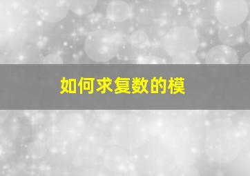 如何求复数的模